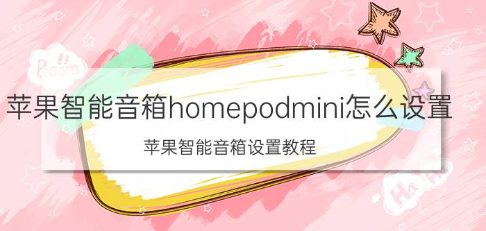 苹果智能音箱homepodmini怎么设置 苹果智能音箱设置教程